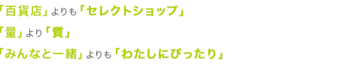 「百貨店」よりも「セレクトショップ」「量」より「質」「みんなと一緒」よりも「わたしにぴったり」